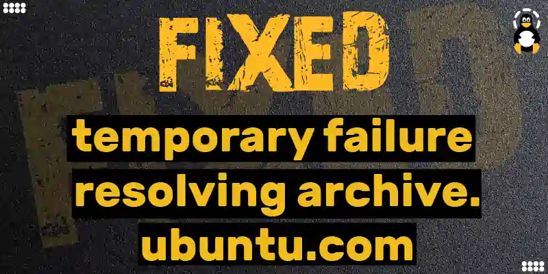 How to Fix “temporary failure resolving archive.ubuntu.com” Error