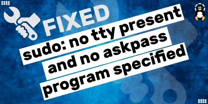How to Fix the “sudo no tty present and no askpass program specified” Error