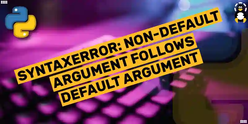 Syntaxerror: Non-Default Argument Follows Default Argument – Its Linux Foss