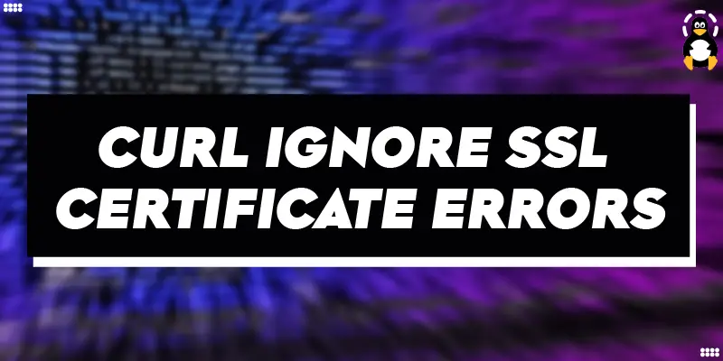 Curl ignore SSL Certificate Errors