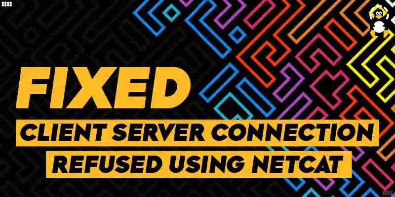 How to Fix a Client_Server Connection Refused Using netcat