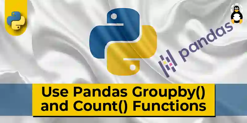 How to Use Pandas Groupby() and Count() Functions in Python
